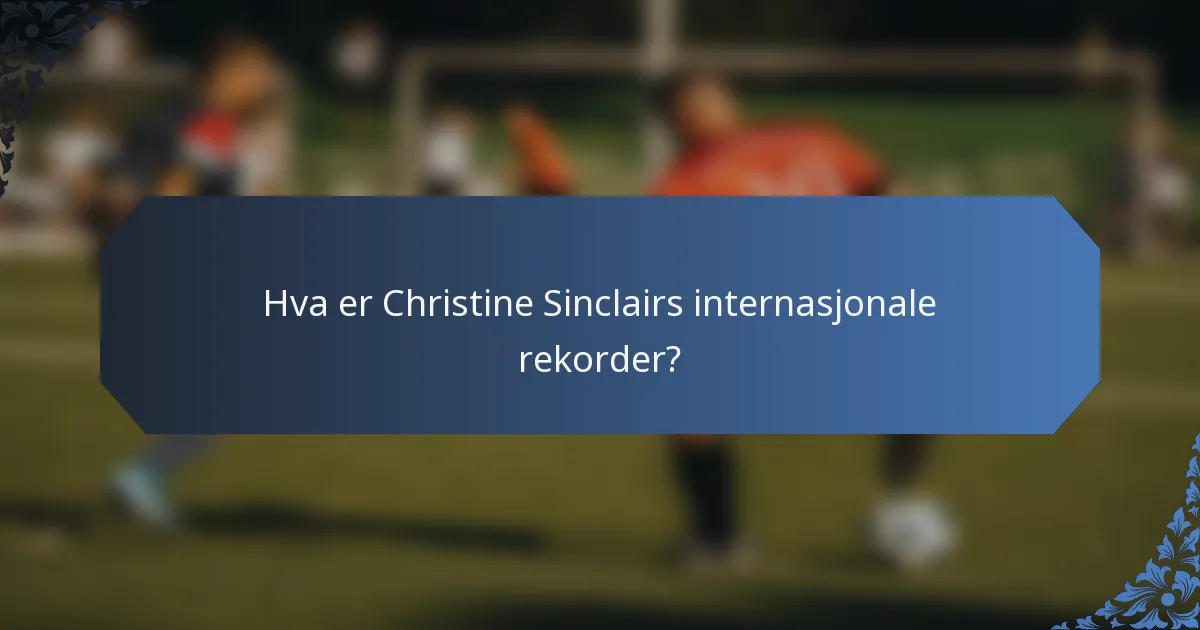 Hva er Christine Sinclairs internasjonale rekorder?