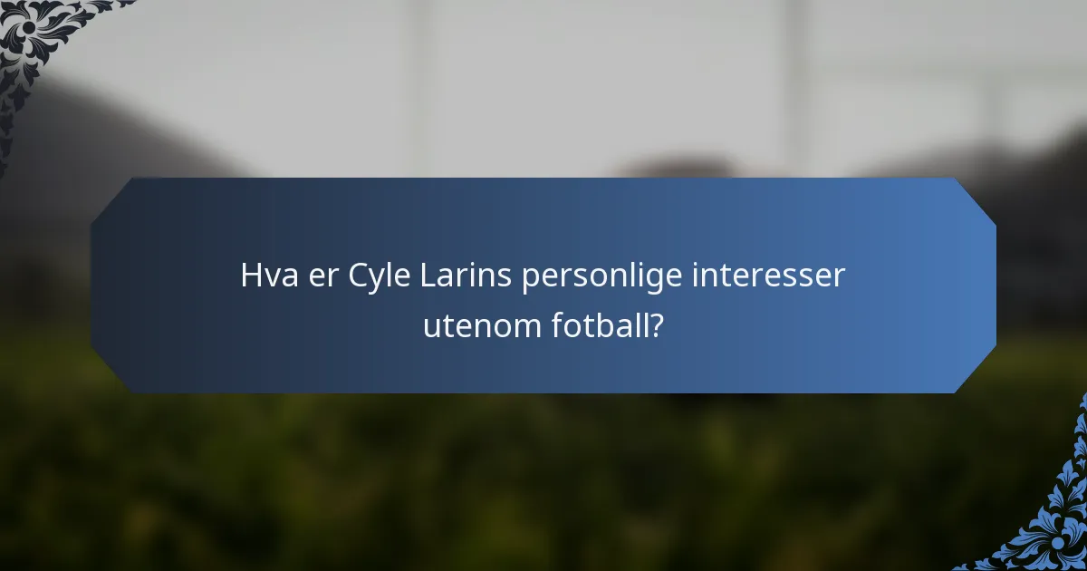 Hva er Cyle Larins personlige interesser utenom fotball?