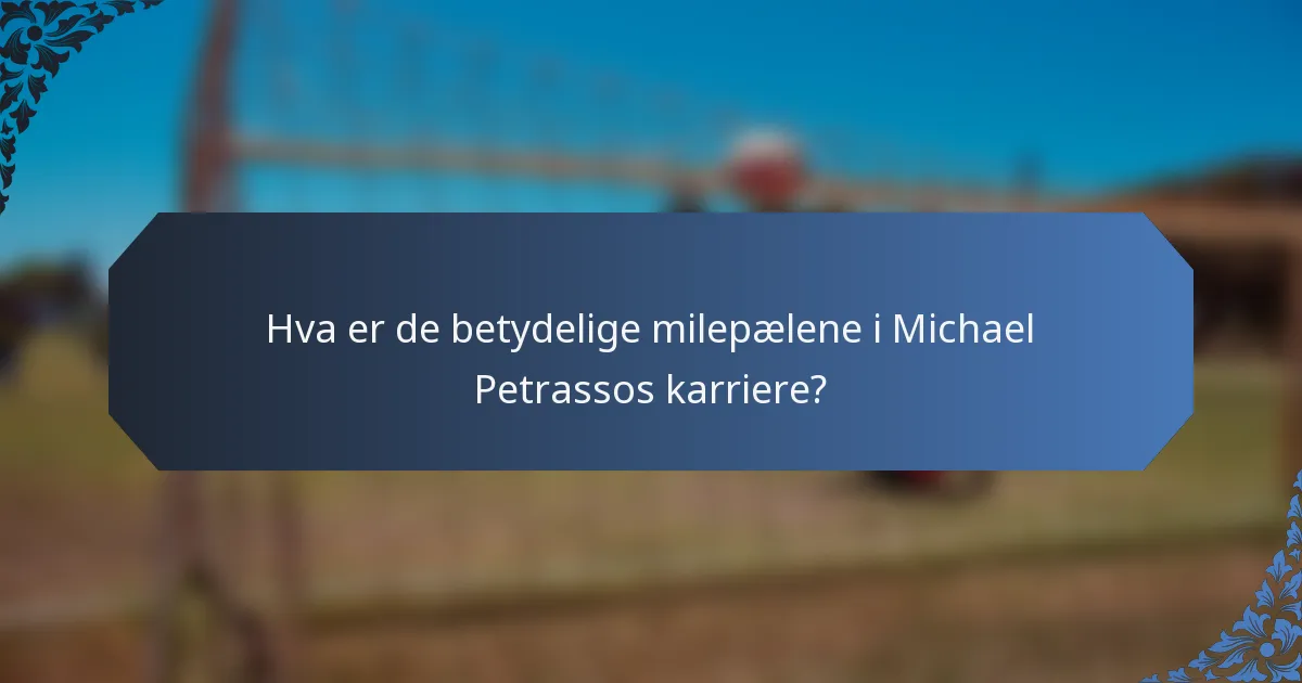 Hva er de betydelige milepælene i Michael Petrassos karriere?
