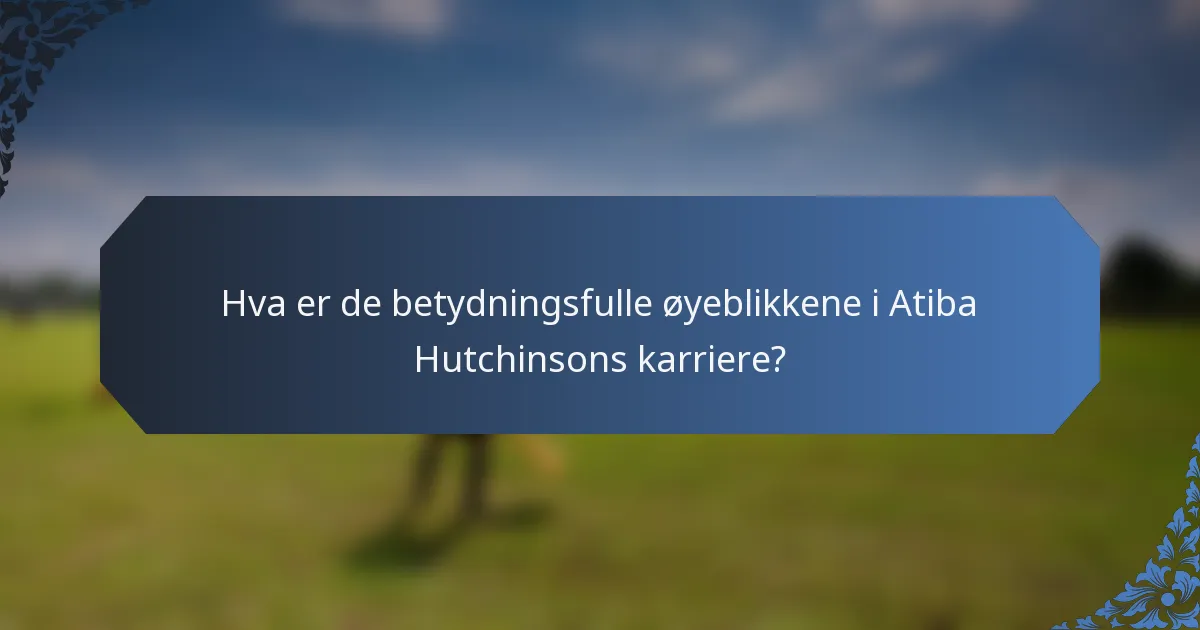 Hva er de betydningsfulle øyeblikkene i Atiba Hutchinsons karriere?