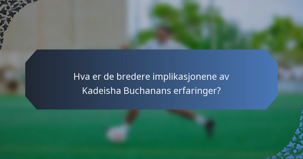 Hva er de bredere implikasjonene av Kadeisha Buchanans erfaringer?