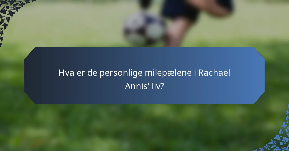 Hva er de personlige milepælene i Rachael Annis' liv?