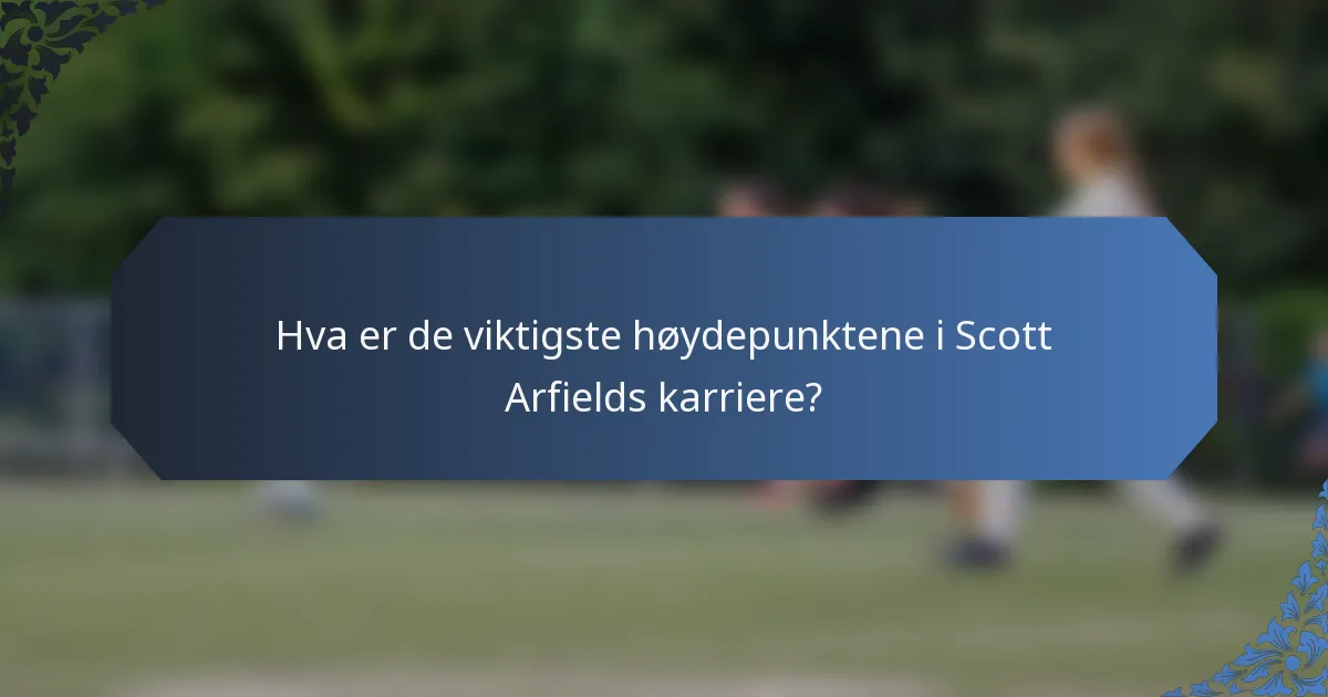Hva er de viktigste høydepunktene i Scott Arfields karriere?