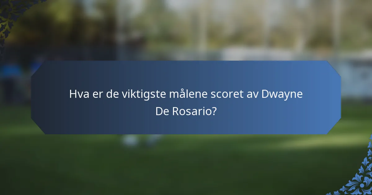 Hva er de viktigste målene scoret av Dwayne De Rosario?