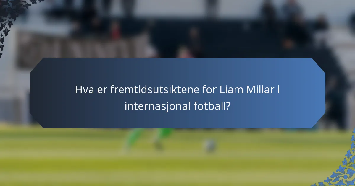 Hva er fremtidsutsiktene for Liam Millar i internasjonal fotball?