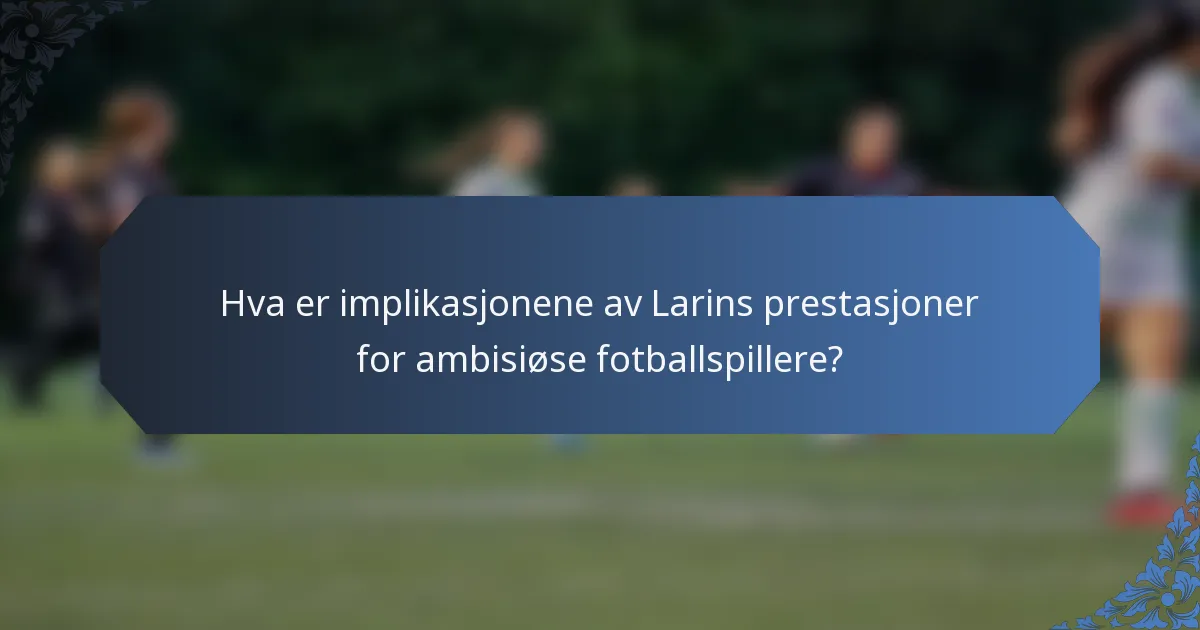 Hva er implikasjonene av Larins prestasjoner for ambisiøse fotballspillere?