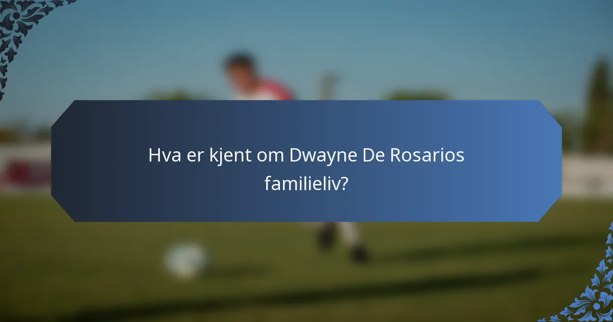 Hva er kjent om Dwayne De Rosarios familieliv?