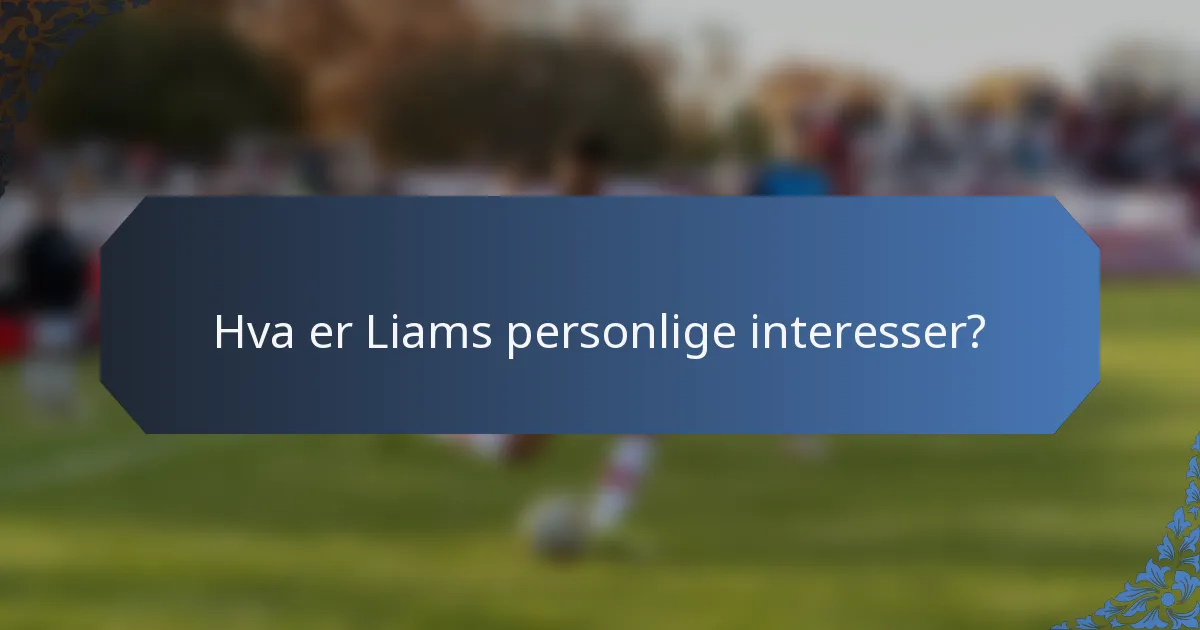 Hva er Liams personlige interesser?