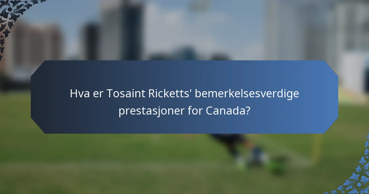 Hva er Tosaint Ricketts' bemerkelsesverdige prestasjoner for Canada?