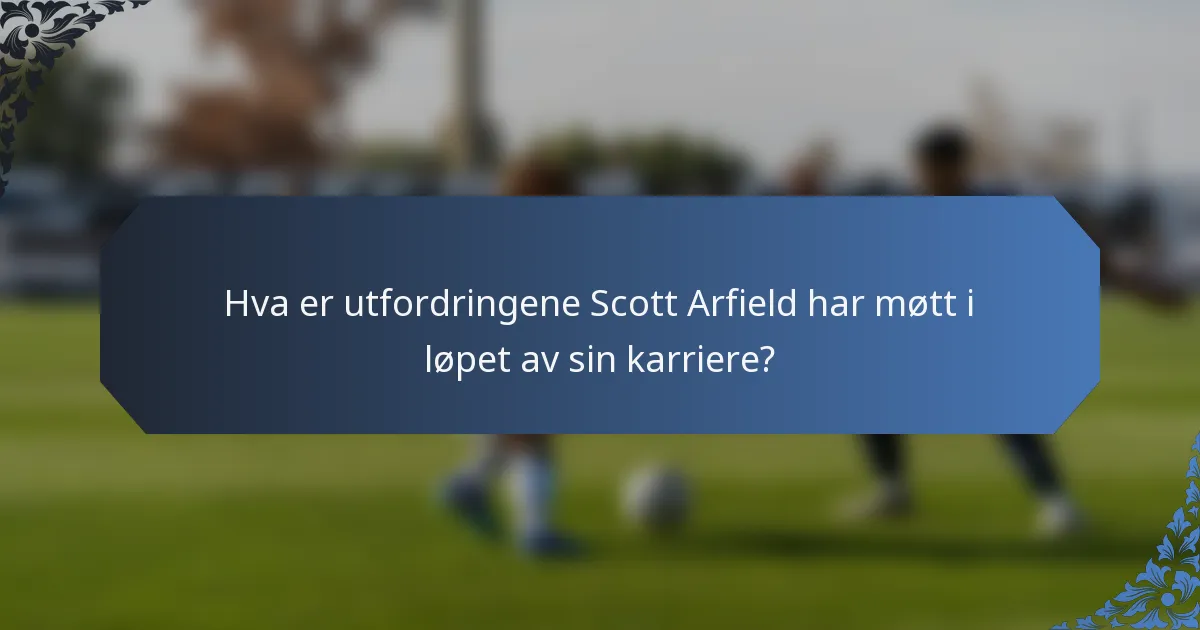 Hva er utfordringene Scott Arfield har møtt i løpet av sin karriere?