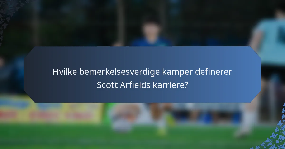 Hvilke bemerkelsesverdige kamper definerer Scott Arfields karriere?