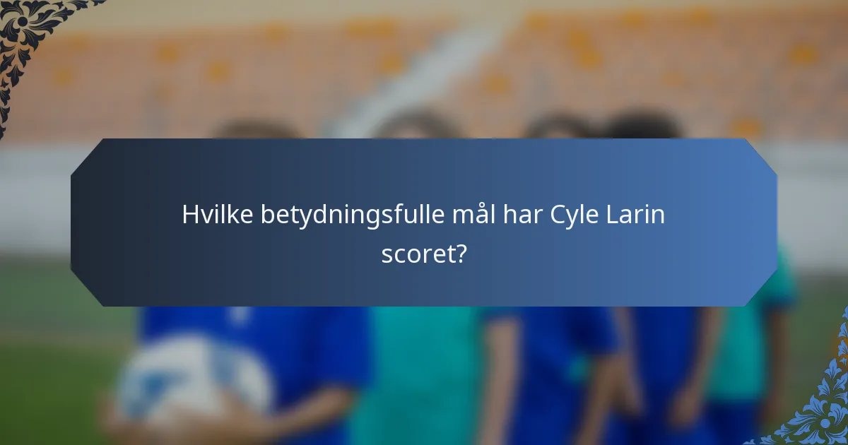 Hvilke betydningsfulle mål har Cyle Larin scoret?