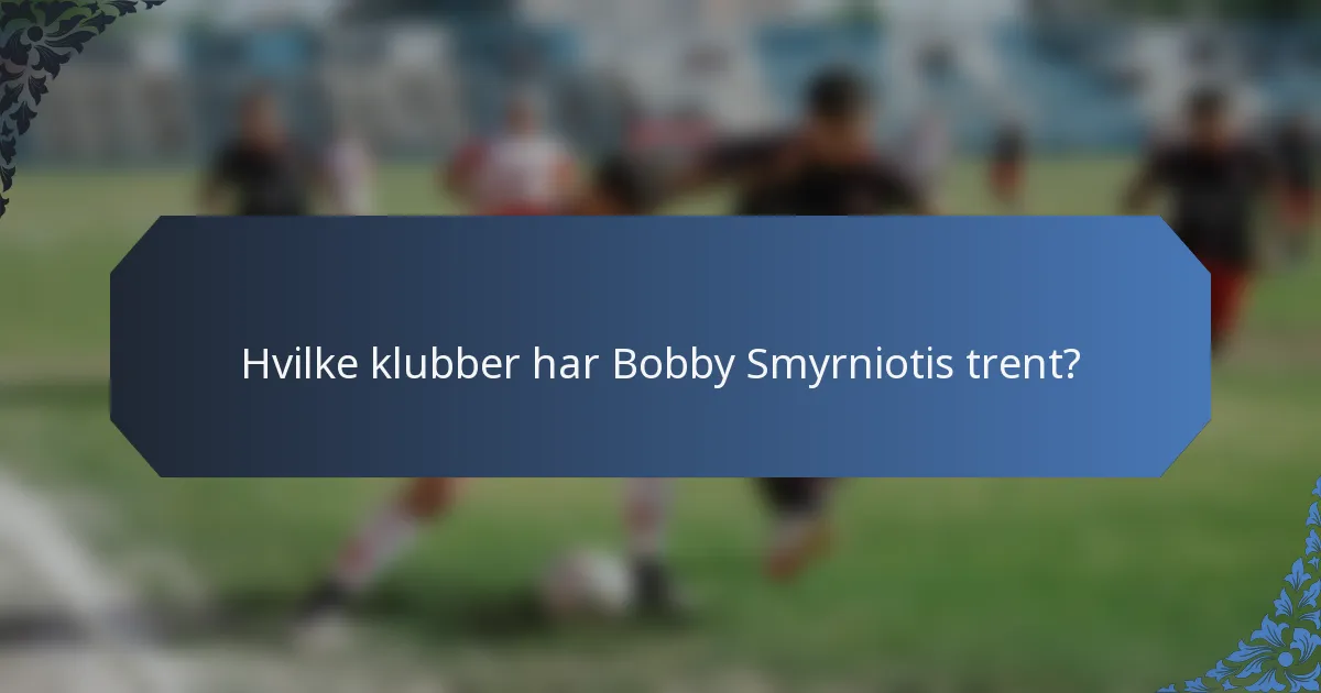 Hvilke klubber har Bobby Smyrniotis trent?