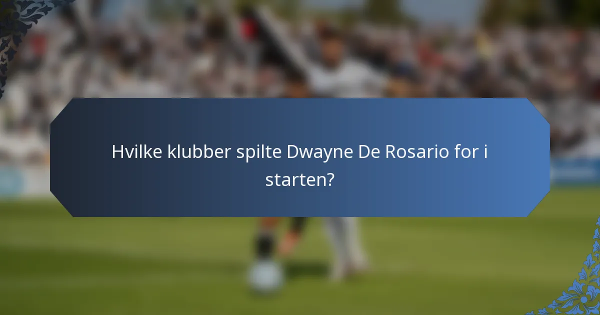Hvilke klubber spilte Dwayne De Rosario for i starten?