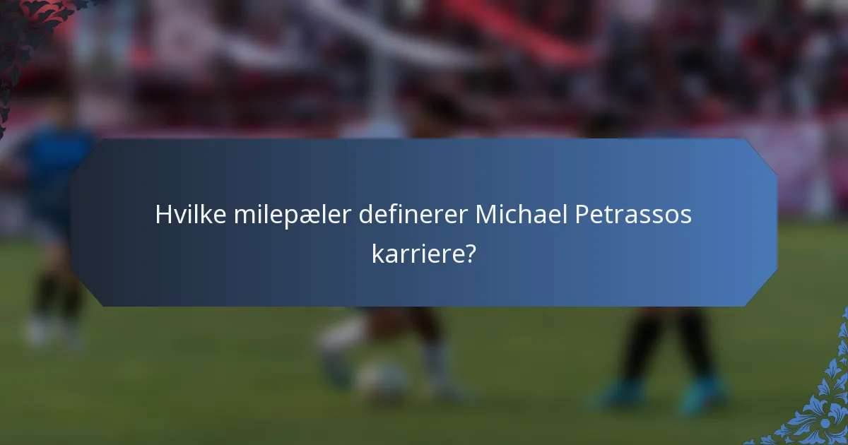 Hvilke milepæler definerer Michael Petrassos karriere?