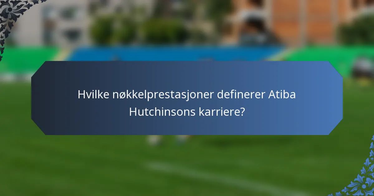 Hvilke nøkkelprestasjoner definerer Atiba Hutchinsons karriere?