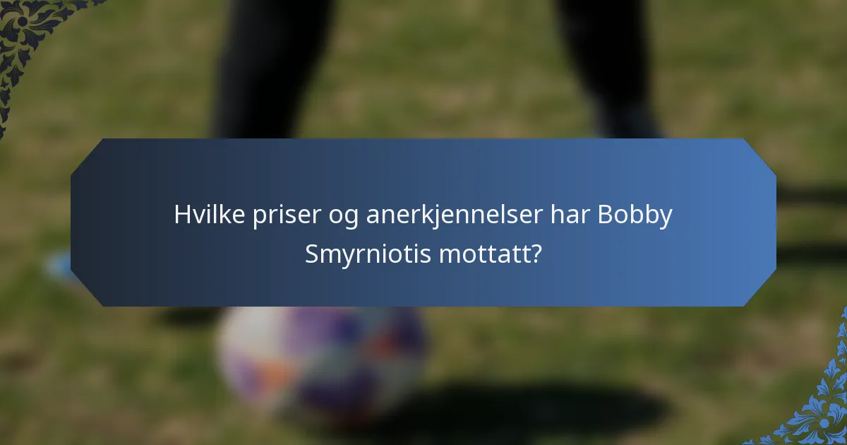 Hvilke priser og anerkjennelser har Bobby Smyrniotis mottatt?