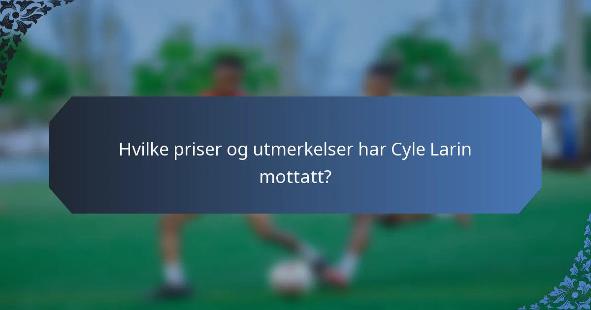 Hvilke priser og utmerkelser har Cyle Larin mottatt?