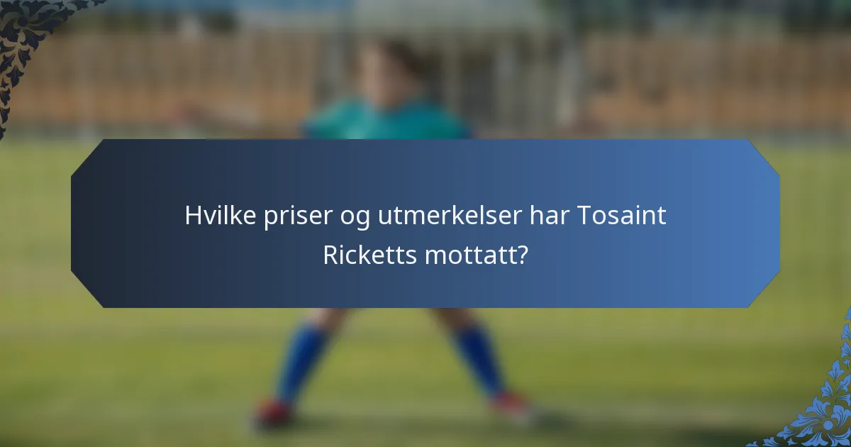 Hvilke priser og utmerkelser har Tosaint Ricketts mottatt?