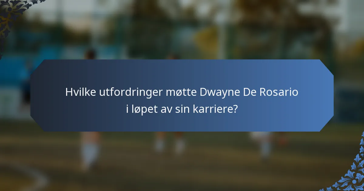 Hvilke utfordringer møtte Dwayne De Rosario i løpet av sin karriere?