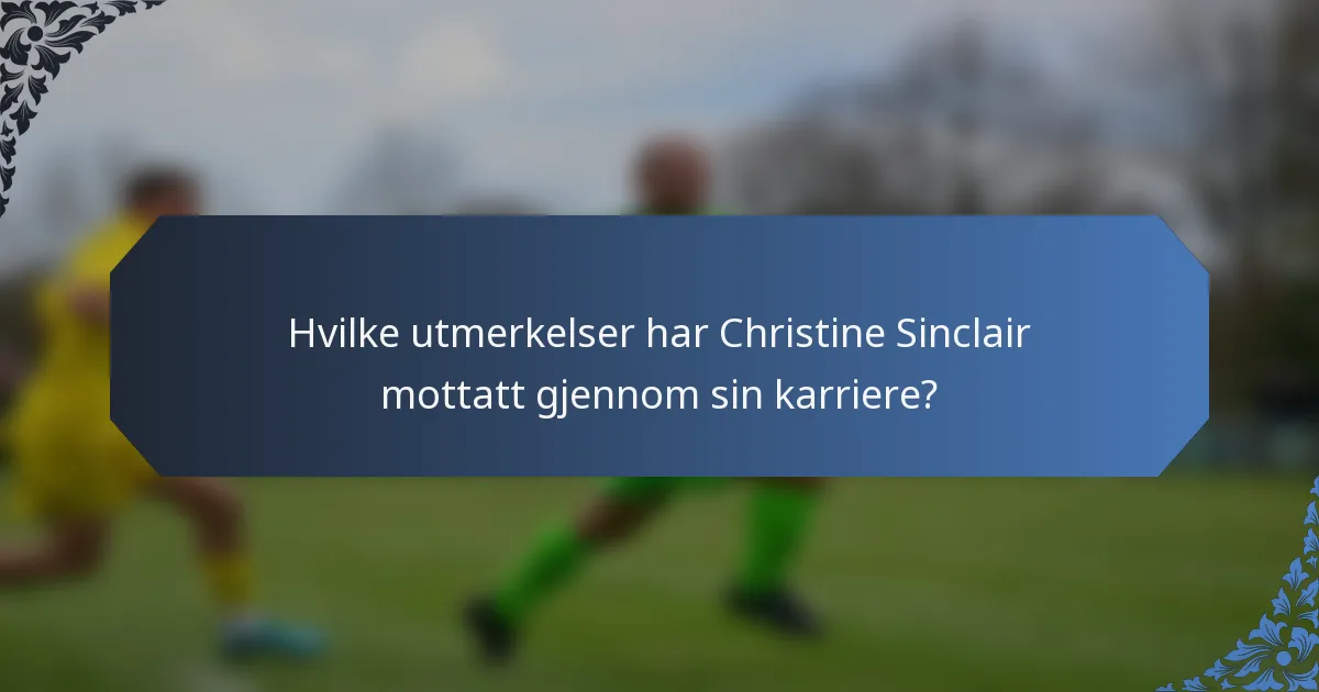 Hvilke utmerkelser har Christine Sinclair mottatt gjennom sin karriere?