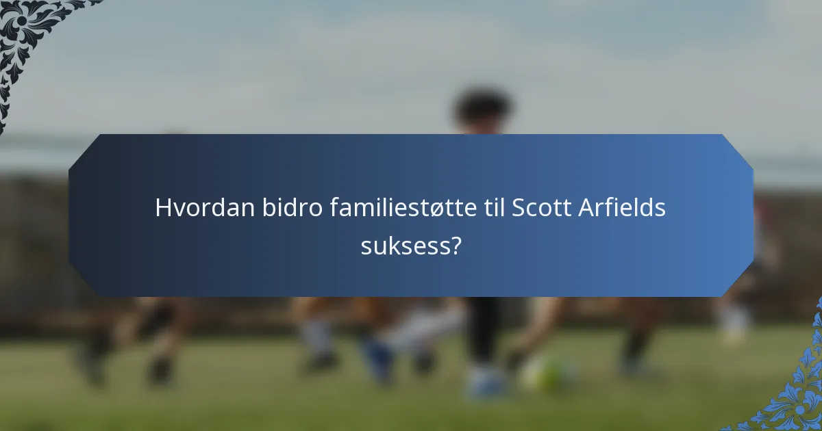 Hvordan bidro familiestøtte til Scott Arfields suksess?