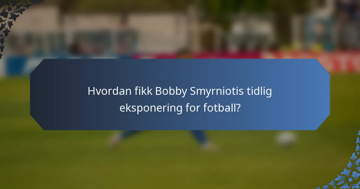 Hvordan fikk Bobby Smyrniotis tidlig eksponering for fotball?