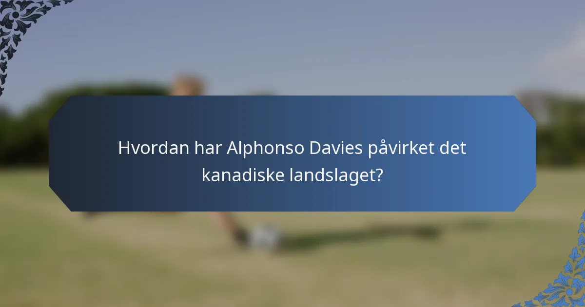 Hvordan har Alphonso Davies påvirket det kanadiske landslaget?