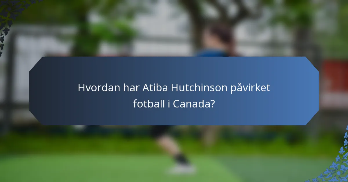 Hvordan har Atiba Hutchinson påvirket fotball i Canada?