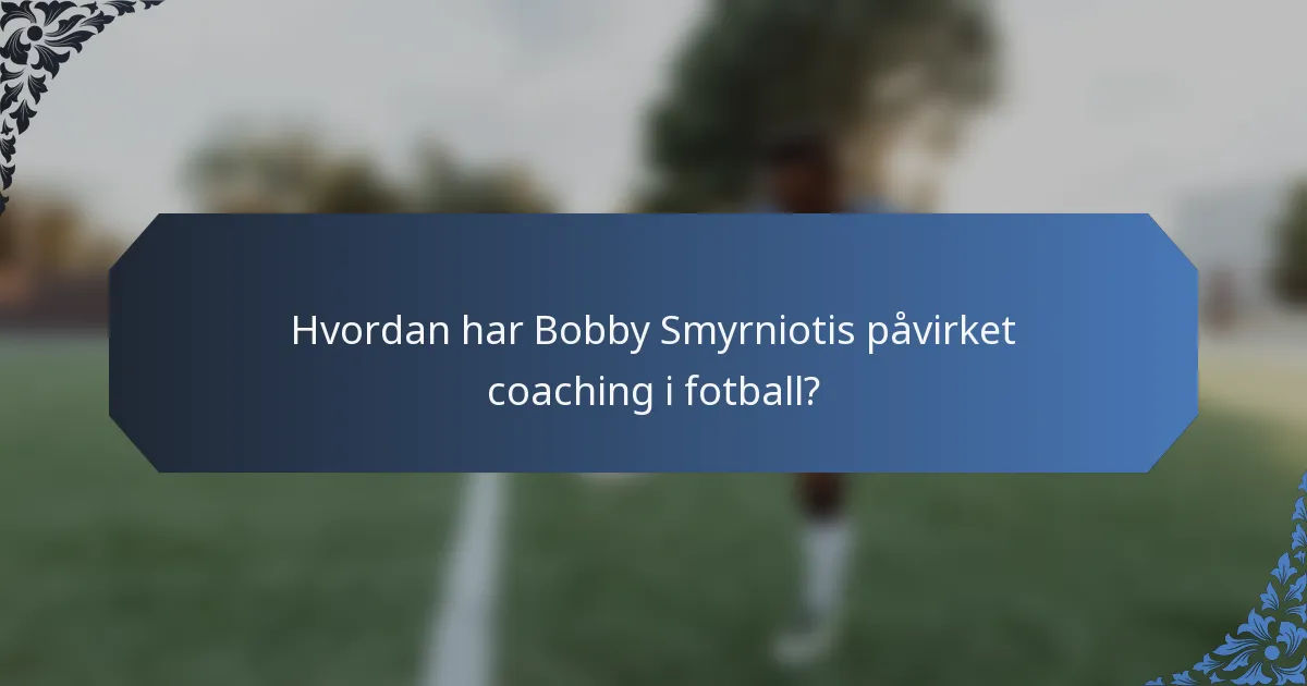Hvordan har Bobby Smyrniotis påvirket coaching i fotball?
