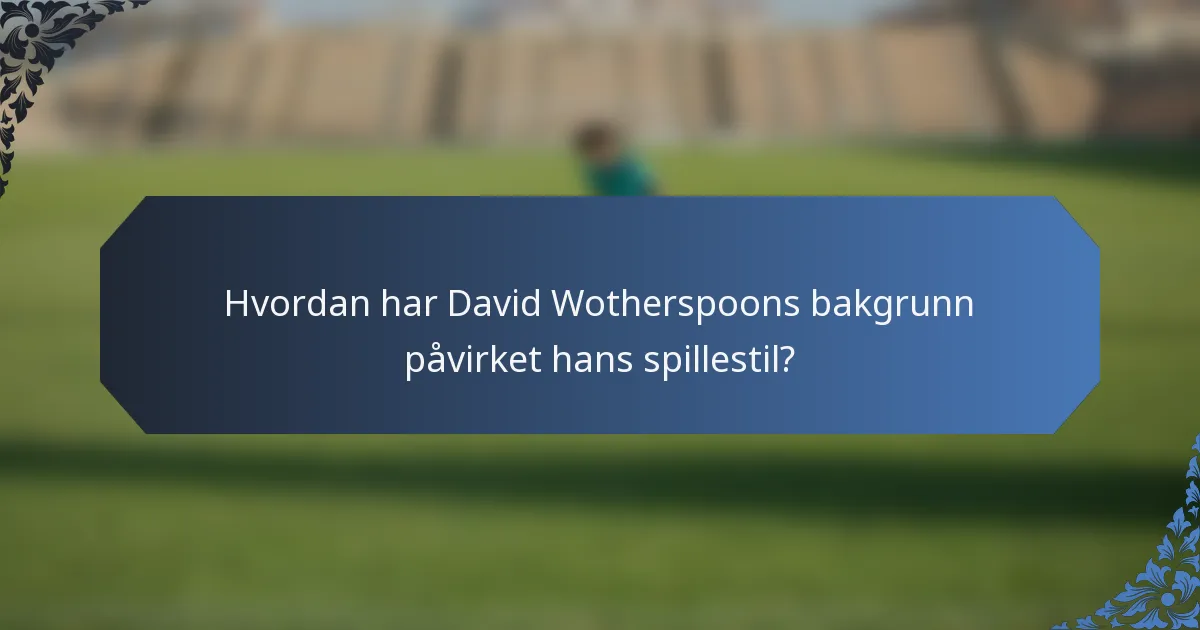 Hvordan har David Wotherspoons bakgrunn påvirket hans spillestil?