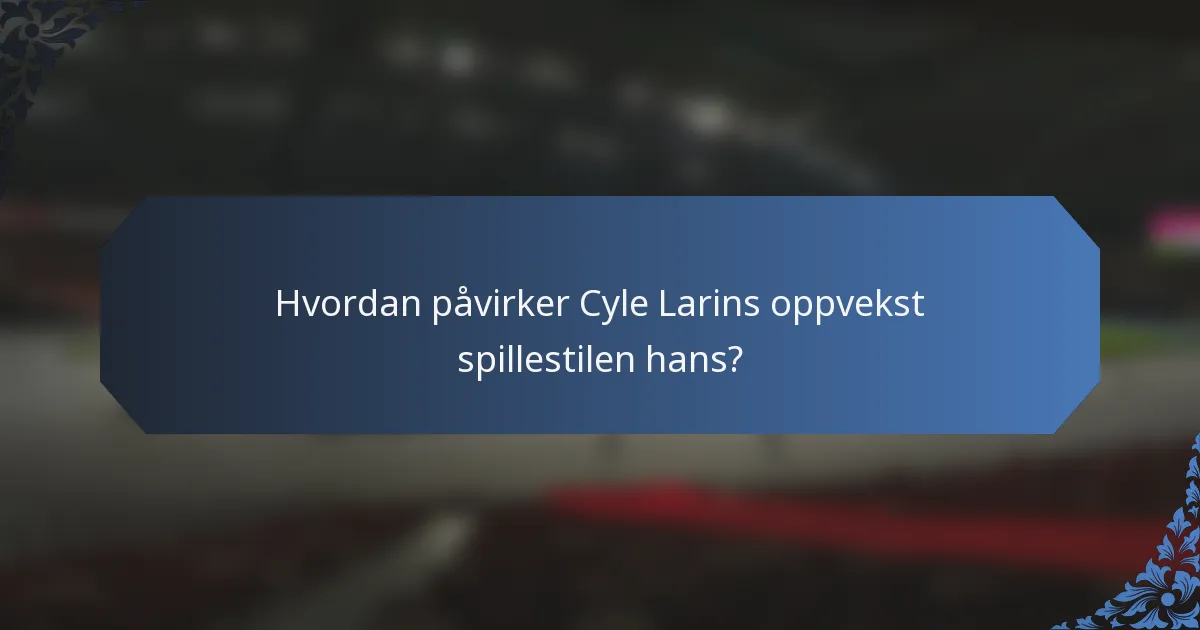 Hvordan påvirker Cyle Larins oppvekst spillestilen hans?
