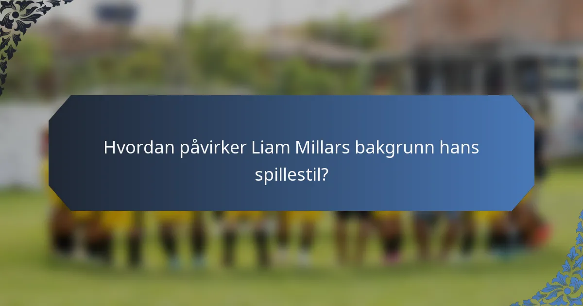 Hvordan påvirker Liam Millars bakgrunn hans spillestil?