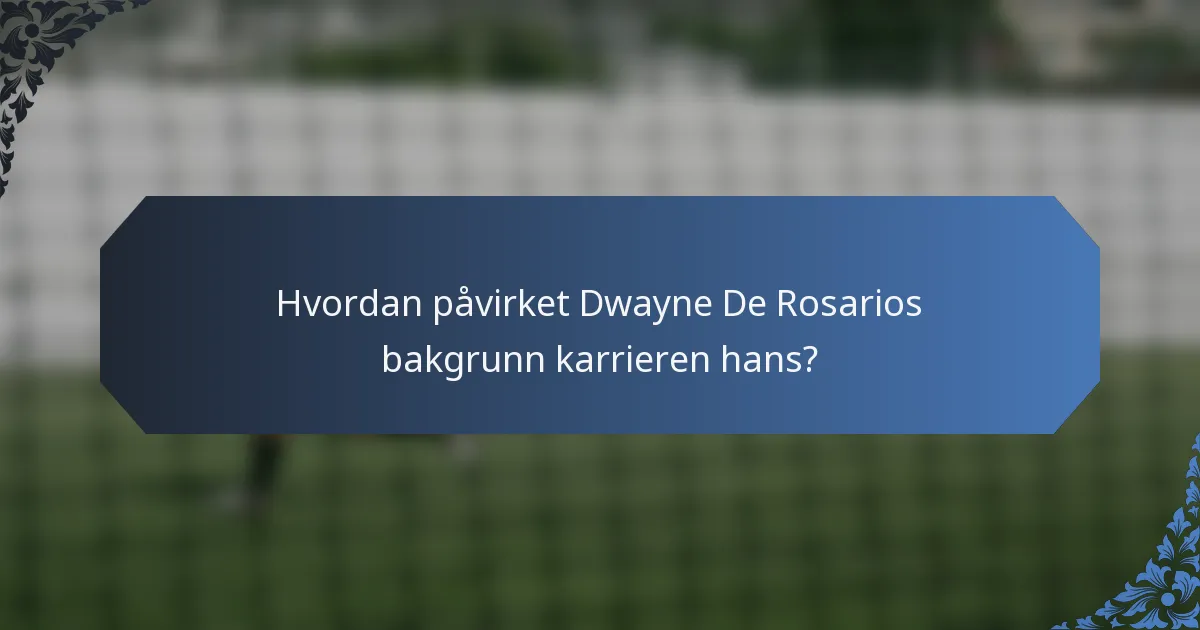 Hvordan påvirket Dwayne De Rosarios bakgrunn karrieren hans?