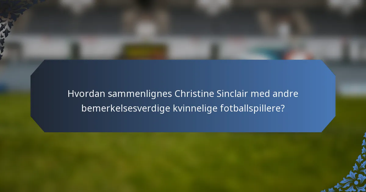 Hvordan sammenlignes Christine Sinclair med andre bemerkelsesverdige kvinnelige fotballspillere?