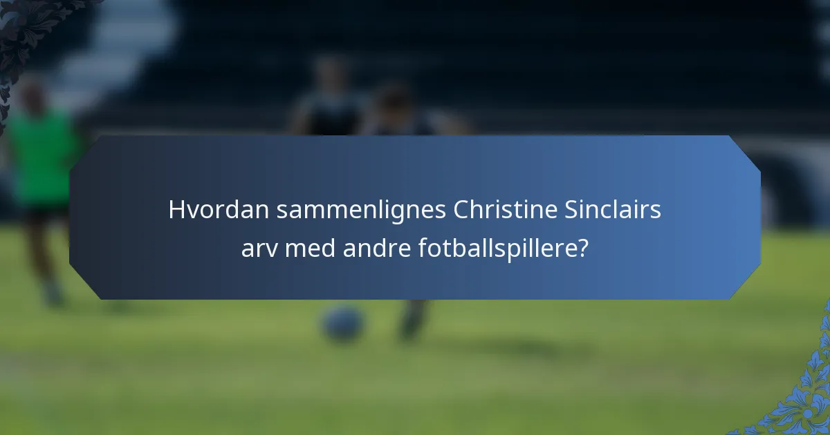 Hvordan sammenlignes Christine Sinclairs arv med andre fotballspillere?