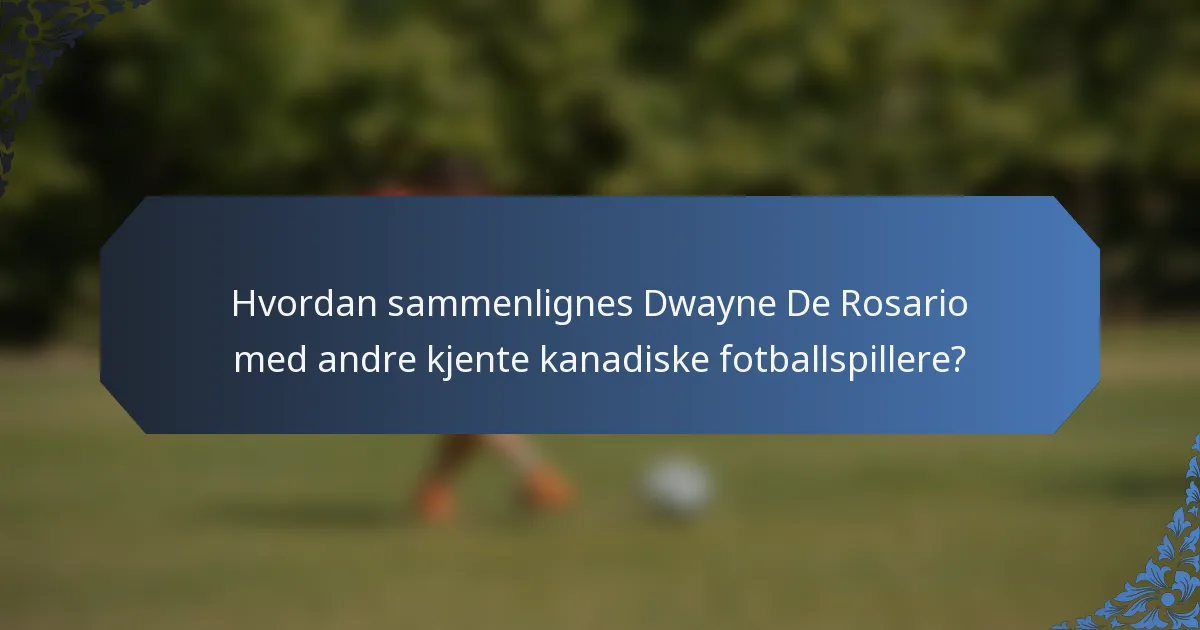 Hvordan sammenlignes Dwayne De Rosario med andre kjente kanadiske fotballspillere?