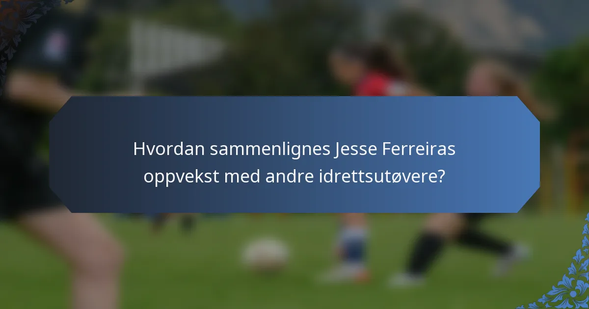 Hvordan sammenlignes Jesse Ferreiras oppvekst med andre idrettsutøvere?