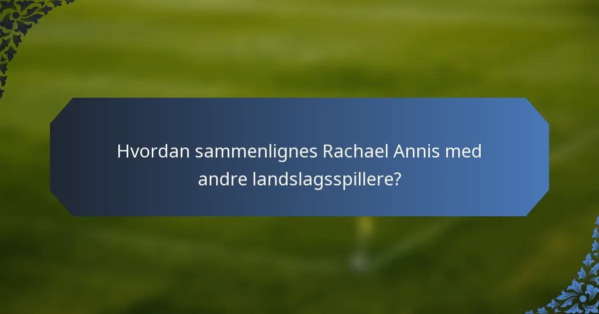 Hvordan sammenlignes Rachael Annis med andre landslagsspillere?