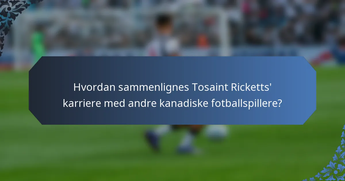 Hvordan sammenlignes Tosaint Ricketts' karriere med andre kanadiske fotballspillere?