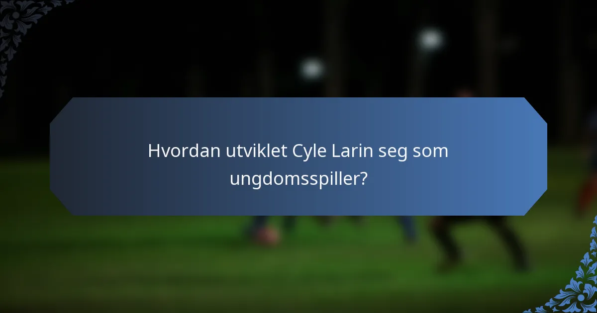 Hvordan utviklet Cyle Larin seg som ungdomsspiller?