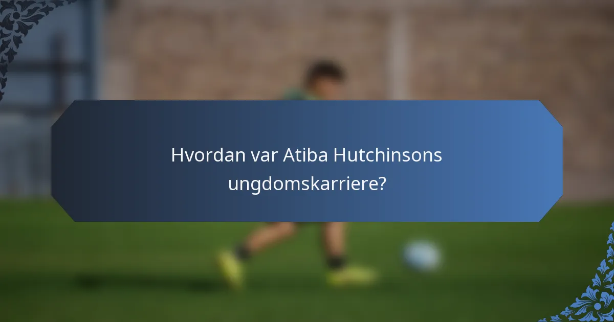 Hvordan var Atiba Hutchinsons ungdomskarriere?